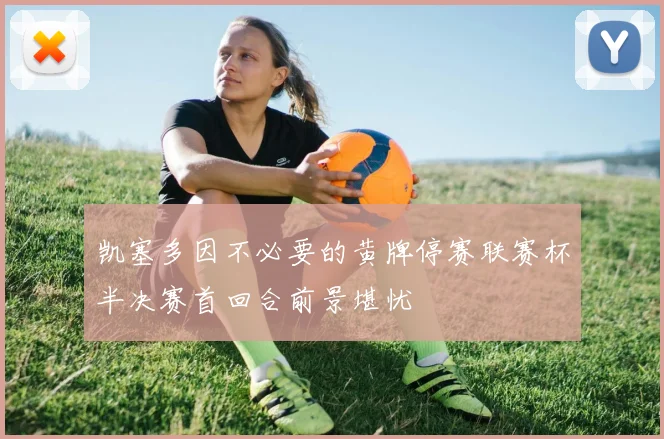 凯塞多因不必要的黄牌停赛联赛杯半决赛首回合前景堪忧