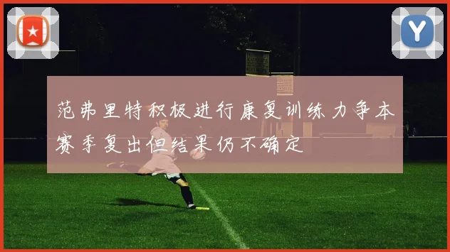 范弗里特积极进行康复训练力争本赛季复出但结果仍不确定
