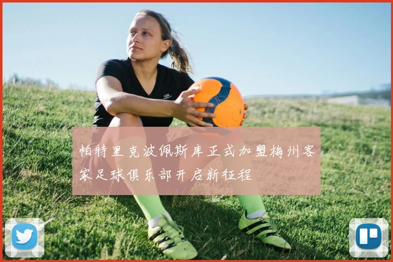 帕特里克波佩斯库正式加盟梅州客家足球俱乐部开启新征程