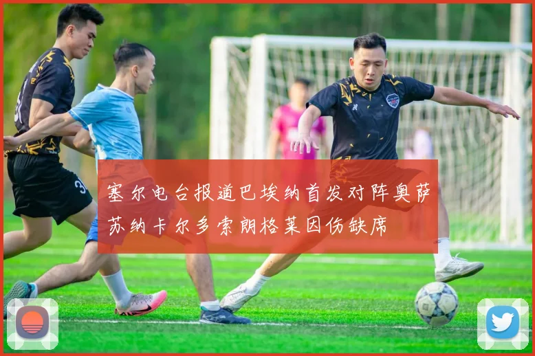塞尔电台报道巴埃纳首发对阵奥萨苏纳卡尔多索朗格莱因伤缺席