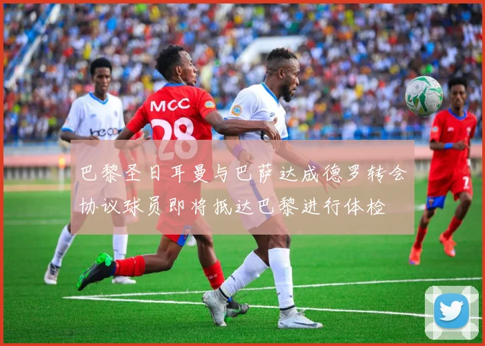 巴黎圣日耳曼与巴萨达成德罗转会协议球员即将抵达巴黎进行体检