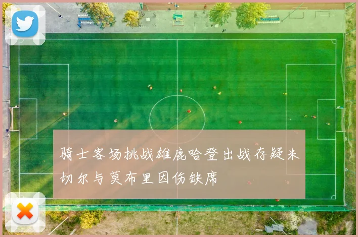 骑士客场挑战雄鹿哈登出战存疑米切尔与莫布里因伤缺席