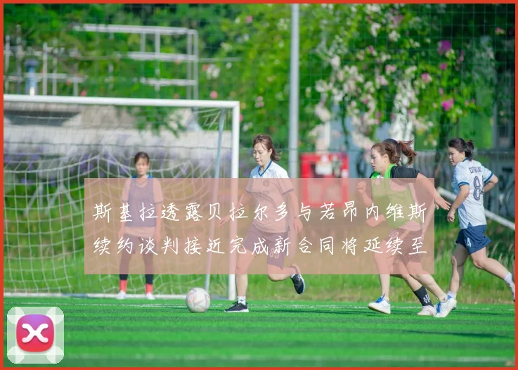 斯基拉透露贝拉尔多与若昂内维斯续约谈判接近完成新合同将延续至2030年