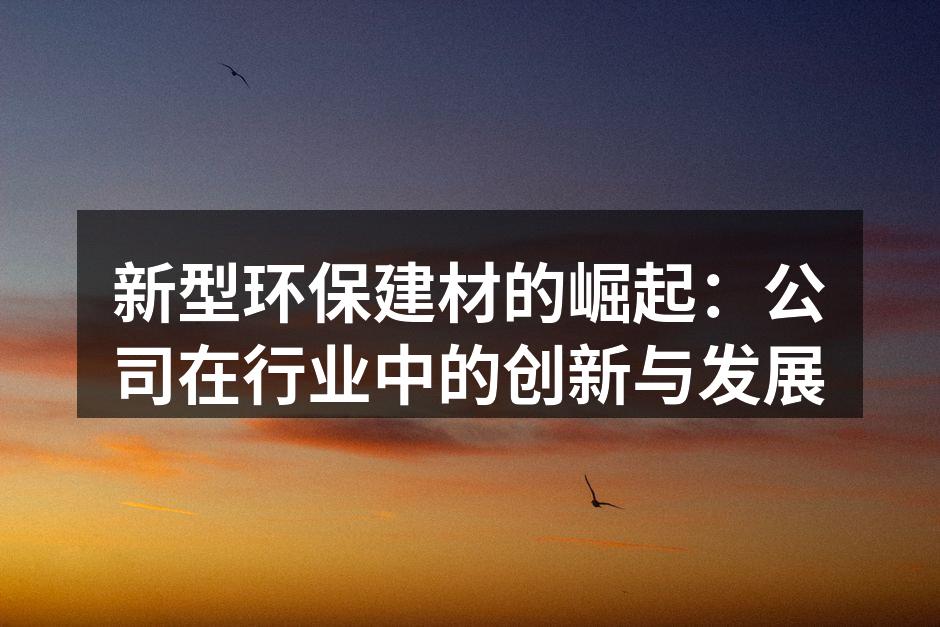 新型环保建材的崛起：公司在行业中的创新与发展