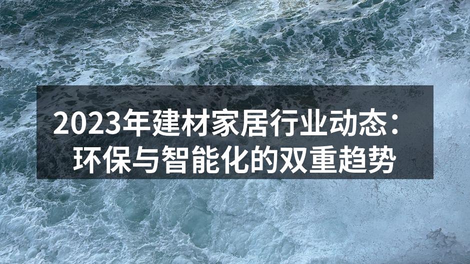 2023年建材家居行业动态：环保与智能化的双重趋势