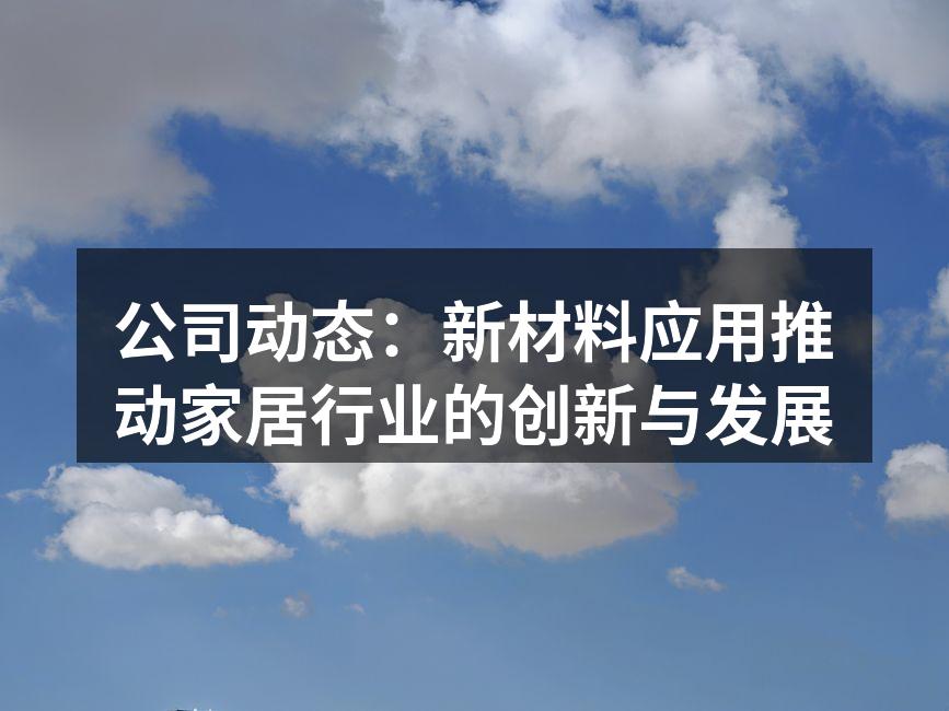 公司动态：新材料应用推动家居行业的创新与发展